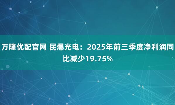 万隆优配官网 民爆光电：2025年前三季度净利润同比减少19.75%