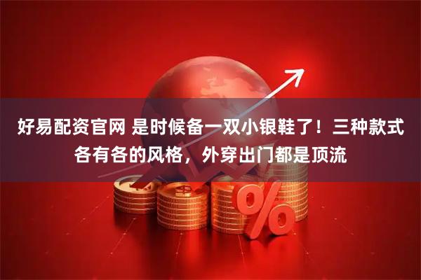 好易配资官网 是时候备一双小银鞋了！三种款式各有各的风格，外穿出门都是顶流