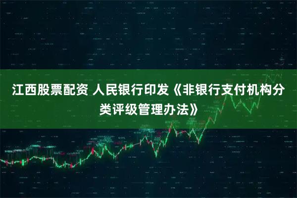 江西股票配资 人民银行印发《非银行支付机构分类评级管理办法》