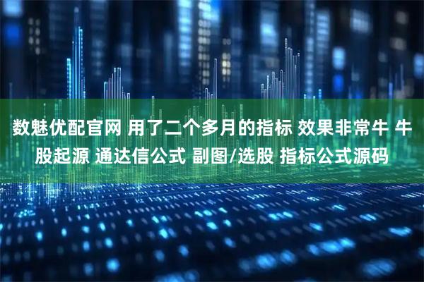 数魅优配官网 用了二个多月的指标 效果非常牛 牛股起源 通达信公式 副图/选股 指标公式源码