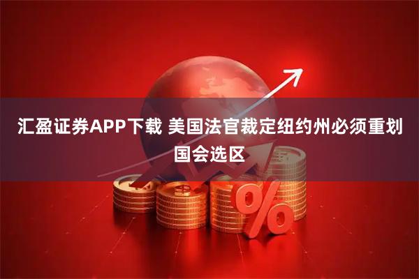 汇盈证券APP下载 美国法官裁定纽约州必须重划国会选区