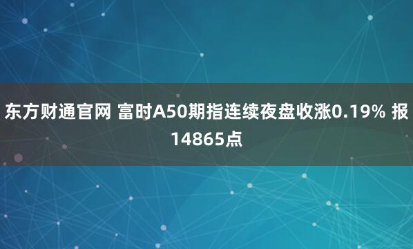 东方财通官网 富时A50期指连续夜盘收涨0.19% 报14865点