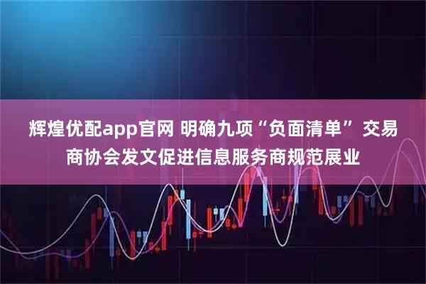 辉煌优配app官网 明确九项“负面清单” 交易商协会发文促进信息服务商规范展业